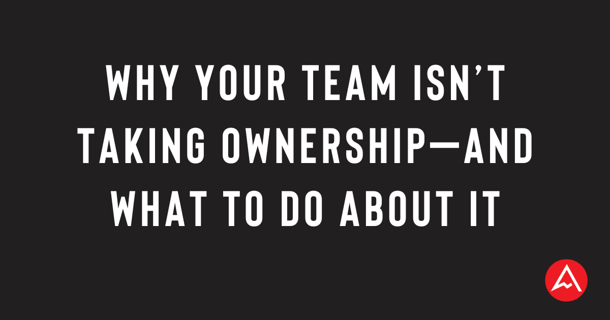 Why Your Team Isn’t Taking Ownership—And What to Do About It