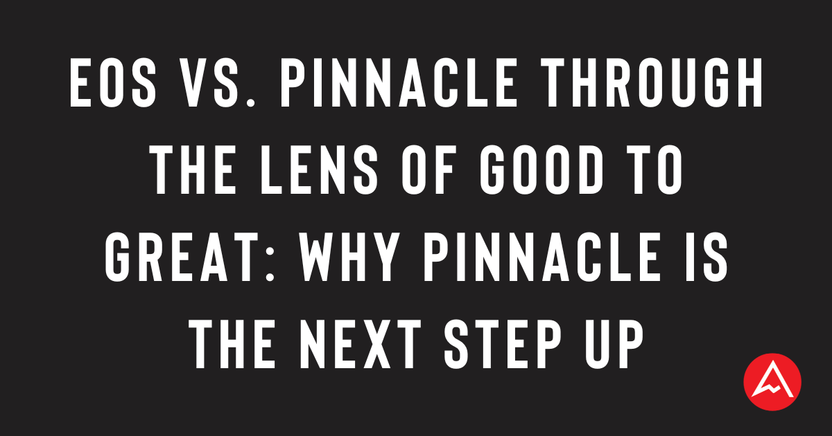 EOS vs. Pinnacle Through the Lens of Good to Great Why Pinnacle Is the Next Step Up EOS vs. Pinnacle, Through the Lens of Good to Great: Why Pinnacle Is the Next Step Up